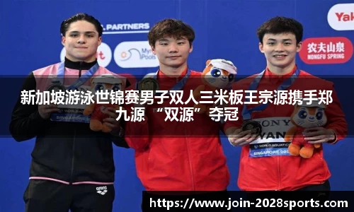 新加坡游泳世锦赛男子双人三米板王宗源携手郑九源 “双源”夺冠